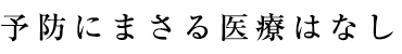基本理念　予防にまさる医療はなし